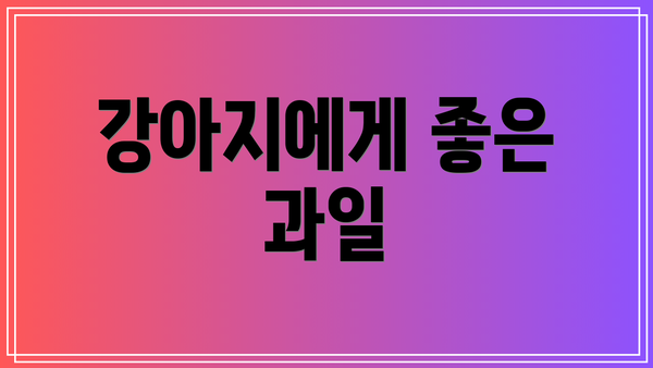 강아지에게 좋은 과일