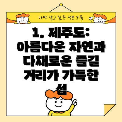 1. 제주도: 아름다운 자연과 다채로운 즐길 거리가 가득한 섬