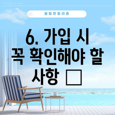 6. 가입 시 꼭 확인해야 할 사항 🧐