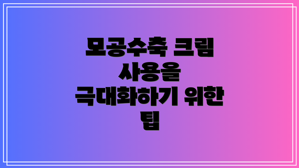 모공수축 크림 사용을 극대화하기 위한 팁