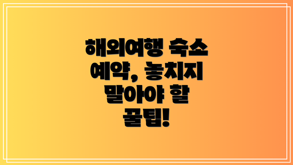 해외여행 숙소 예약, 놓치지 말아야 할 꿀팁!