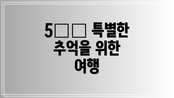5️⃣ 특별한 추억을 위한 여행