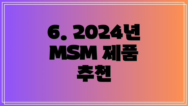 6. 2024년 MSM 제품 추천