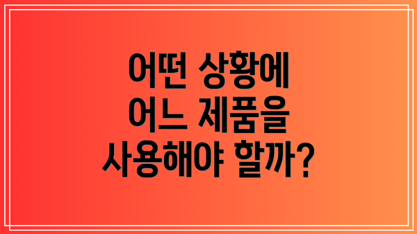 어떤 상황에 어느 제품을 사용해야 할까?