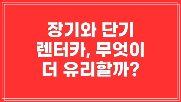장기와 단기 렌터카, 무엇이 더 유리할까?