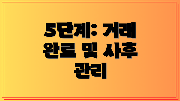 5단계: 거래 완료 및 사후 관리