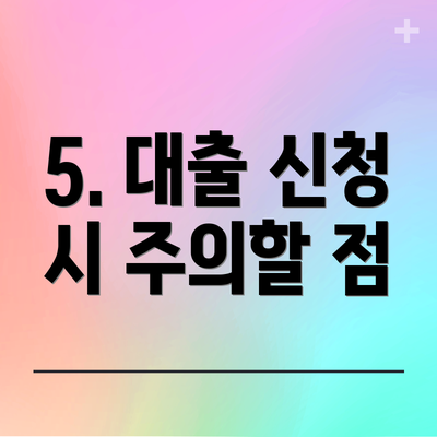 5. 대출 신청 시 주의할 점