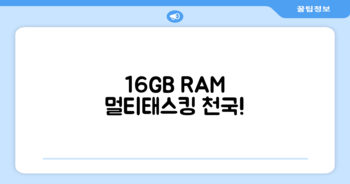 16GB RAM, 멀티태스킹 천국