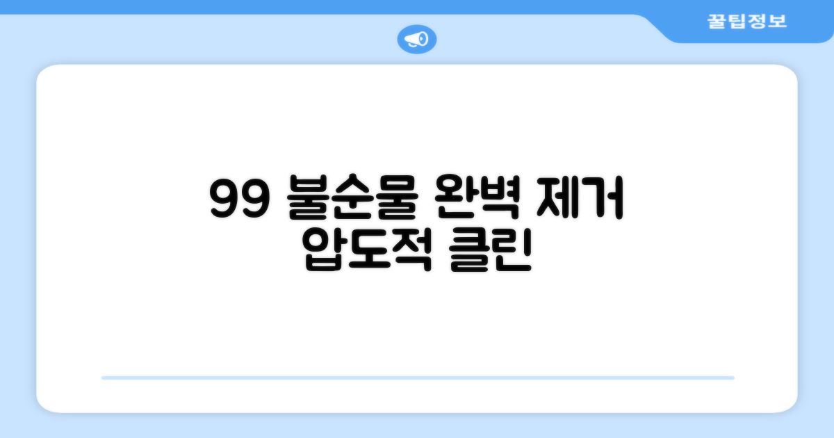 99% 불순물 제거 능력