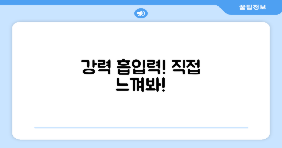 강력한 흡입력, 느껴보세요!