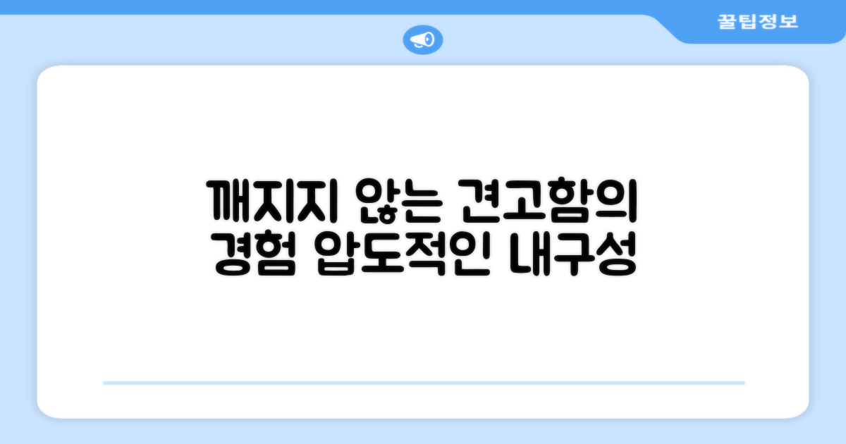 깨지지 않는 견고함을 경험하세요